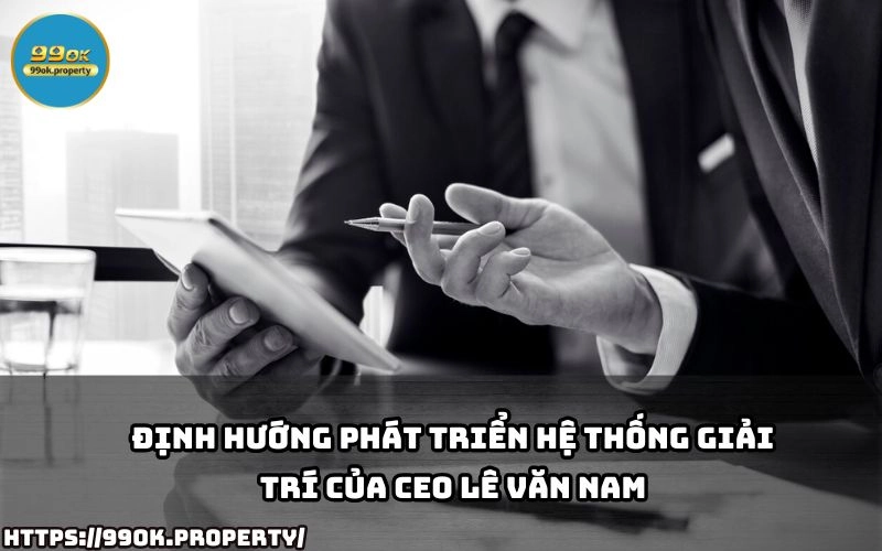 CEO Le Van Nam tiet lo chien luoc phat trien he thong giai tri 99OK mang den trai nghiem dang cap