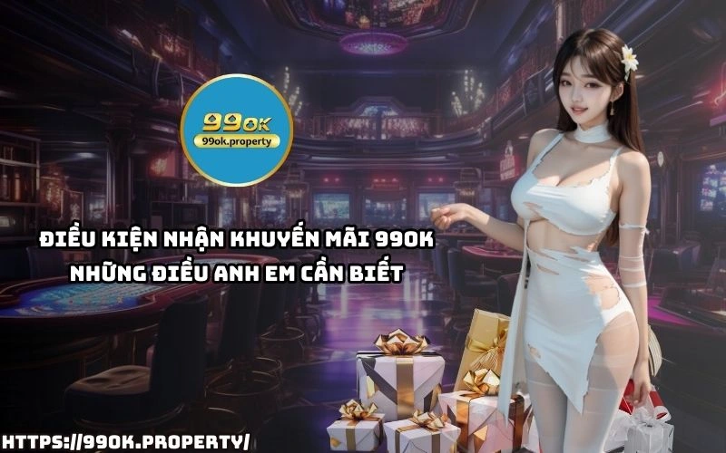 Dung bo lo Khuyen Mai 99OK Xem ngay dieu kien nhan thuong de tan dung uu dai tot nhat