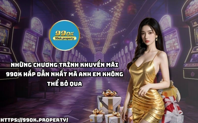 Top Khuyen Mai 99OK HOT nhat – Nhan ngay uu dai cuc hoi choi game tha ga rinh qua sieu to